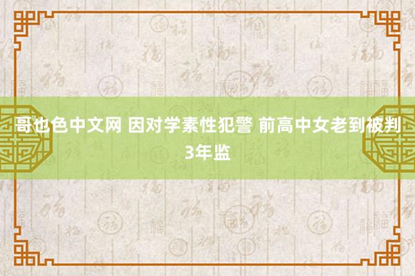 哥也色中文网 因对学素性犯警 前高中女老到被判3年监