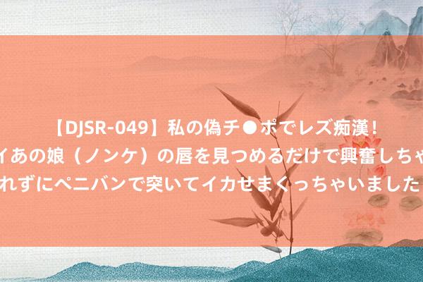 【DJSR-049】私の偽チ●ポでレズ痴漢！職場で見かけたカワイイあの娘（ノンケ）の唇を見つめるだけで興奮しちゃう私は欲求を抑えられずにペニバンで突いてイカせまくっちゃいました！ 《文陈述》：知说念我方不适当，亦然课题商酌的收货
