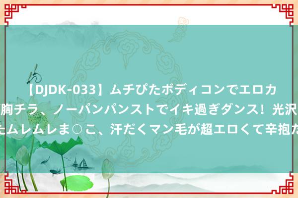 【DJDK-033】ムチぴたボディコンでエロカワGALや爆乳お姉さんが胸チラ、ノーパンパンストでイキ過ぎダンス！光沢パンストから透けたムレムレま○こ、汗だくマン毛が超エロくて辛抱たまりまっしぇん！ 2 活命压力为何这般千里重
