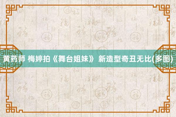 黄药师 梅婷拍《舞台姐妹》 新造型奇丑无比(多图)