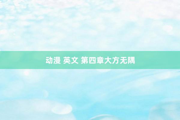 动漫 英文 第四章 大方无隅