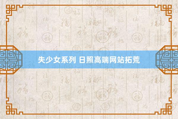 失少女系列 日照高端网站拓荒