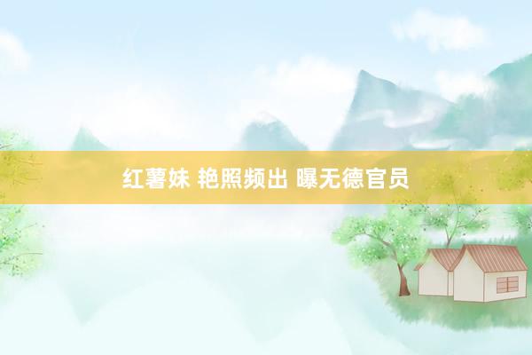 红薯妹 艳照频出 曝无德官员