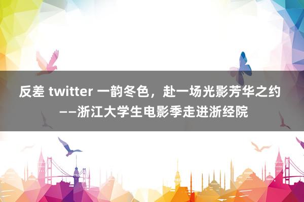 反差 twitter 一韵冬色，赴一场光影芳华之约  ——浙江大学生电影季走进浙经院
