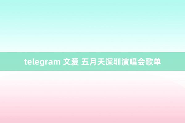 telegram 文爱 五月天深圳演唱会歌单