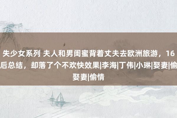 失少女系列 夫人和男闺蜜背着丈夫去欧洲旅游，16天后总结，却落了个不欢快效果|李海|丁伟|小琳|娶妻|偷情
