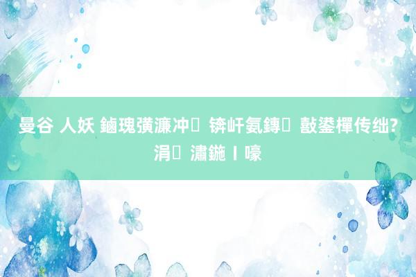 曼谷 人妖 鏀瑰彉濂冲锛屽氨鏄敼鍙樿传绌?涓潚鍦ㄧ嚎