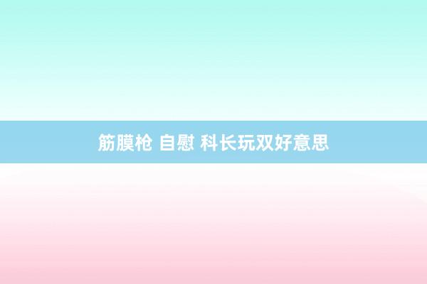 筋膜枪 自慰 科长玩双好意思