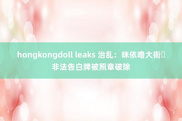 hongkongdoll leaks 治乱：咪依噜大街​非法告白牌被照章破除