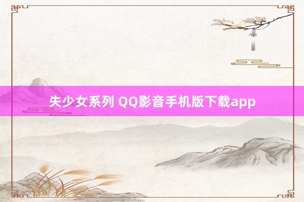 失少女系列 QQ影音手机版下载app