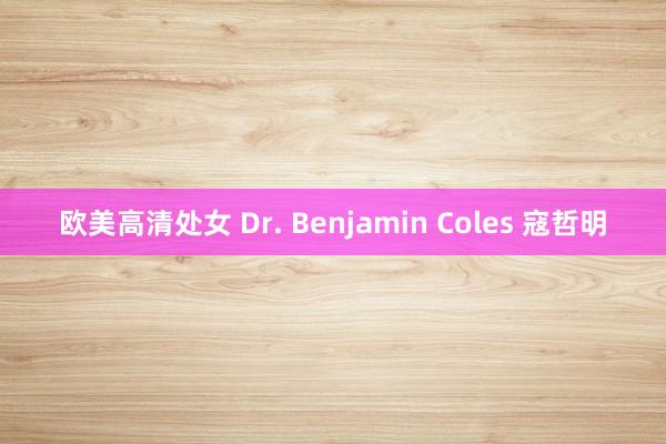 欧美高清处女 Dr. Benjamin Coles 寇哲明
