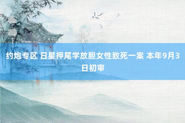 约炮专区 日星押尾学放胆女性致死一案 本年9月3日初审