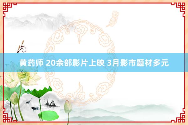 黄药师 20余部影片上映 3月影市题材多元