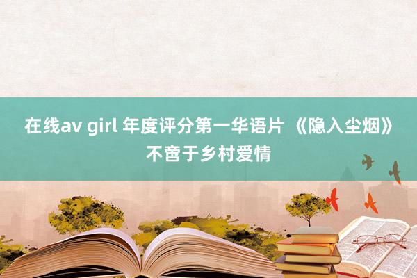 在线av girl 年度评分第一华语片 《隐入尘烟》不啻于乡村爱情