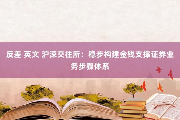 反差 英文 沪深交往所：稳步构建金钱支撑证券业务步骤体系