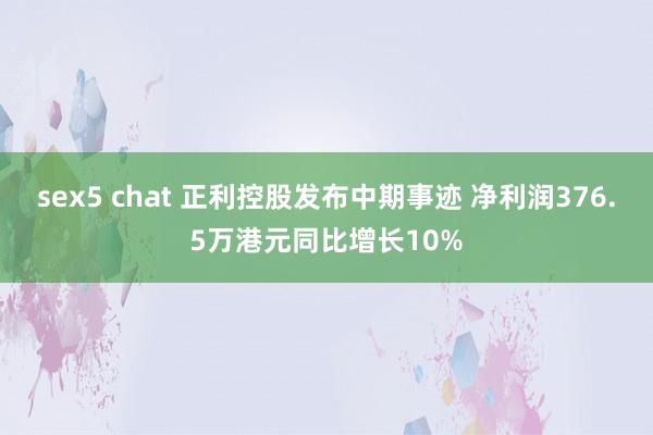 sex5 chat 正利控股发布中期事迹 净利润376.5万港元同比增长10%