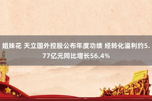 姐妹花 天立国外控股公布年度功绩 经转化溢利约5.77亿元同比增长56.4%